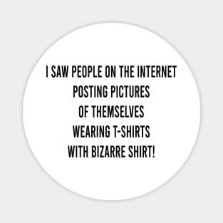 i saw people on the internet posting pictures of themselves wearing t-shirts with bizarre shirt Magnet